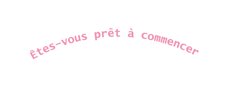 Êtes vous prêt à commencer